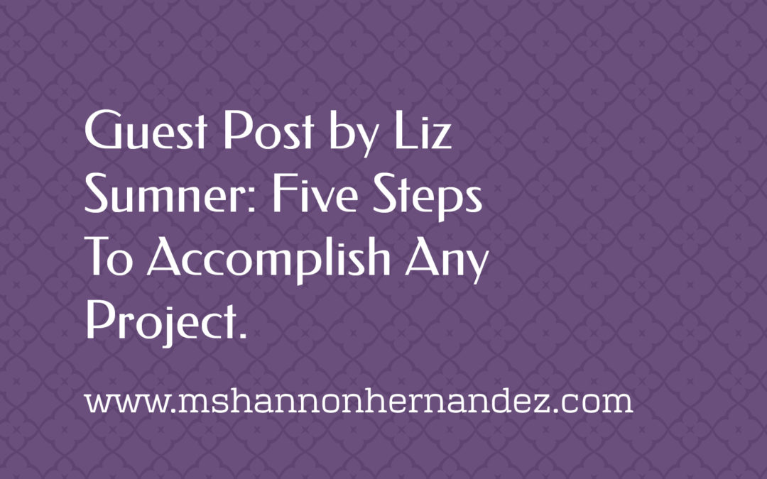Guest Post by Liz Sumner: Five Steps To Accomplish Any Project